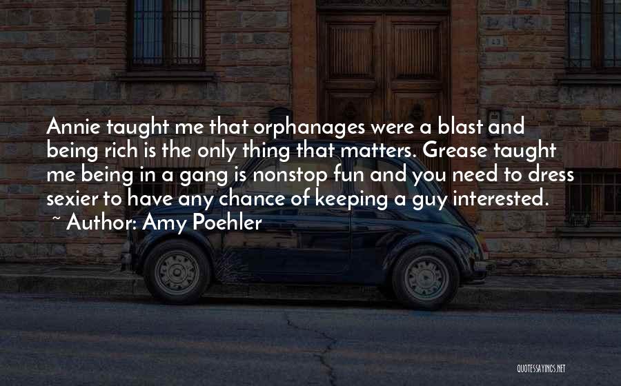 Amy Poehler Quotes: Annie Taught Me That Orphanages Were A Blast And Being Rich Is The Only Thing That Matters. Grease Taught Me