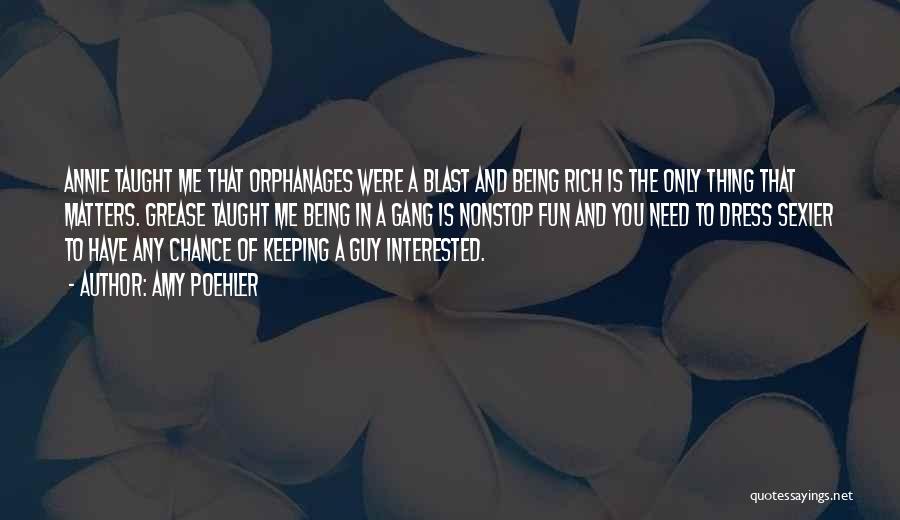 Amy Poehler Quotes: Annie Taught Me That Orphanages Were A Blast And Being Rich Is The Only Thing That Matters. Grease Taught Me