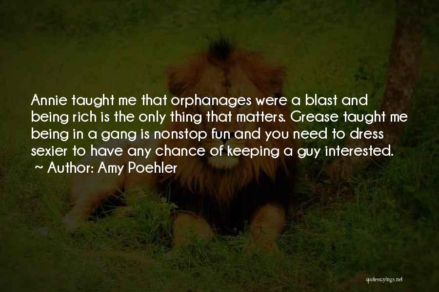 Amy Poehler Quotes: Annie Taught Me That Orphanages Were A Blast And Being Rich Is The Only Thing That Matters. Grease Taught Me