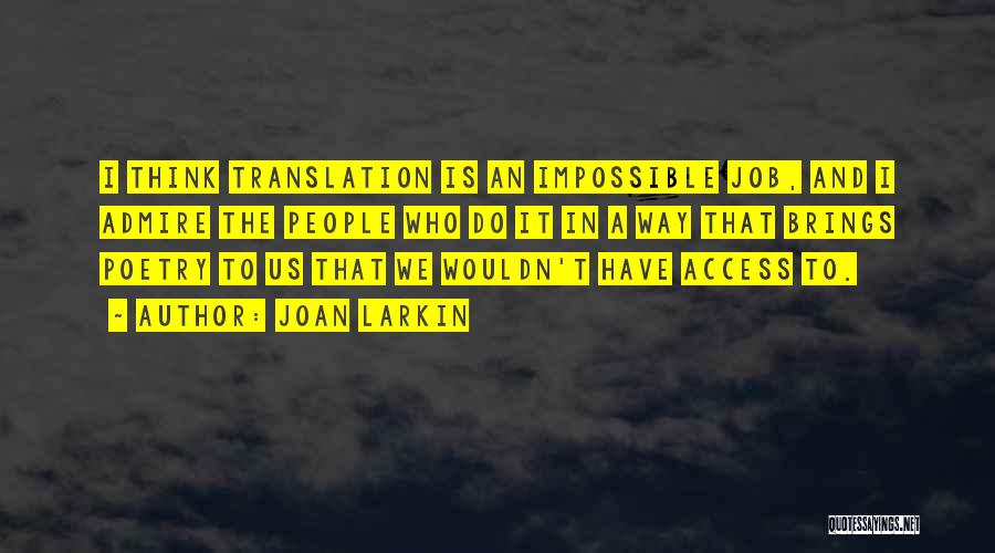 Joan Larkin Quotes: I Think Translation Is An Impossible Job, And I Admire The People Who Do It In A Way That Brings