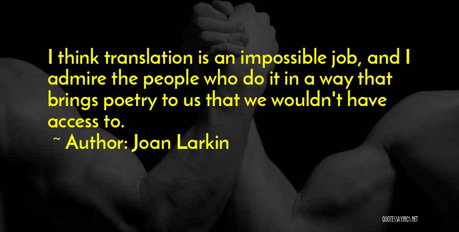 Joan Larkin Quotes: I Think Translation Is An Impossible Job, And I Admire The People Who Do It In A Way That Brings