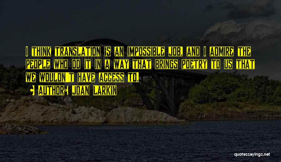 Joan Larkin Quotes: I Think Translation Is An Impossible Job, And I Admire The People Who Do It In A Way That Brings