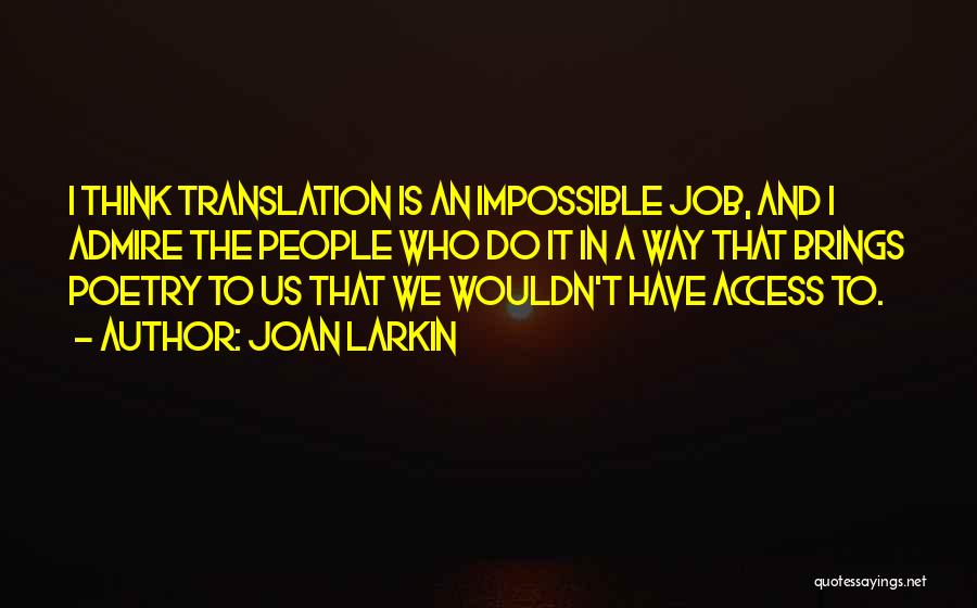 Joan Larkin Quotes: I Think Translation Is An Impossible Job, And I Admire The People Who Do It In A Way That Brings