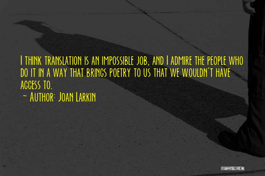 Joan Larkin Quotes: I Think Translation Is An Impossible Job, And I Admire The People Who Do It In A Way That Brings