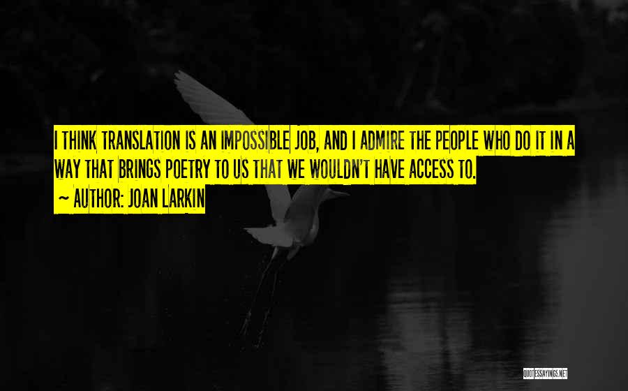 Joan Larkin Quotes: I Think Translation Is An Impossible Job, And I Admire The People Who Do It In A Way That Brings