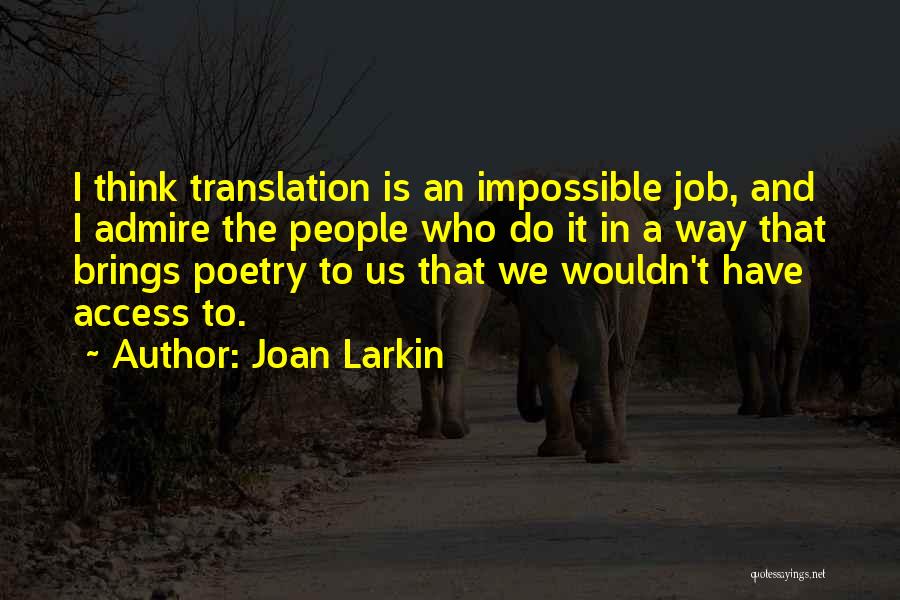 Joan Larkin Quotes: I Think Translation Is An Impossible Job, And I Admire The People Who Do It In A Way That Brings