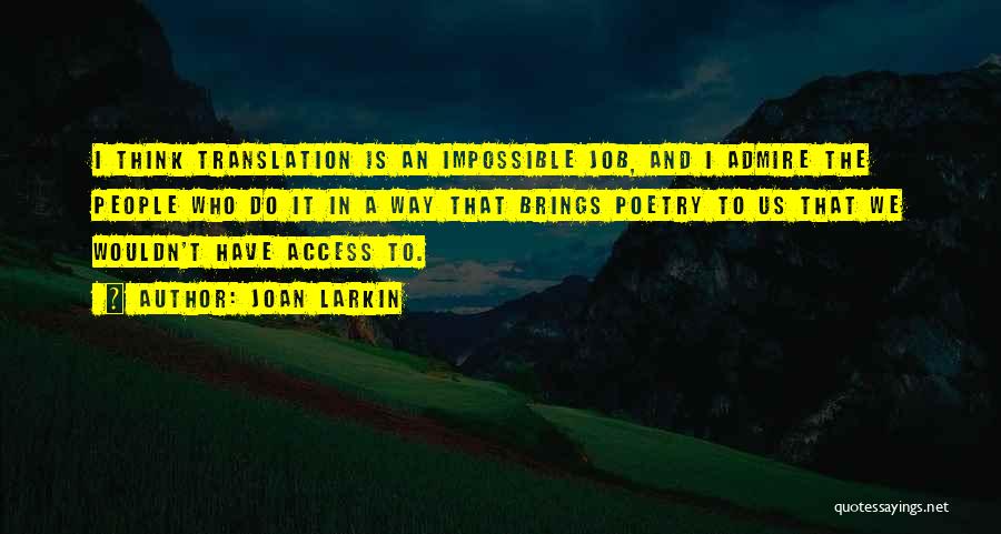 Joan Larkin Quotes: I Think Translation Is An Impossible Job, And I Admire The People Who Do It In A Way That Brings