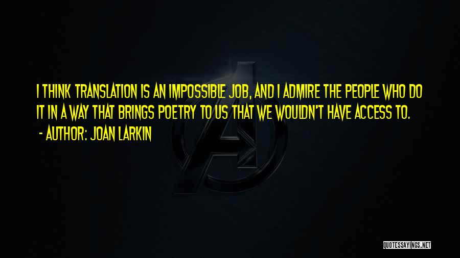 Joan Larkin Quotes: I Think Translation Is An Impossible Job, And I Admire The People Who Do It In A Way That Brings