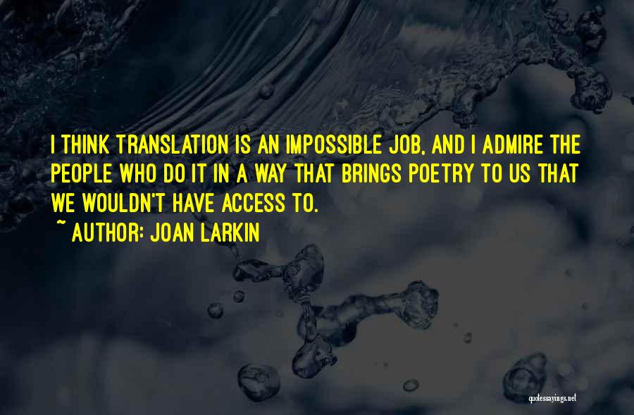 Joan Larkin Quotes: I Think Translation Is An Impossible Job, And I Admire The People Who Do It In A Way That Brings
