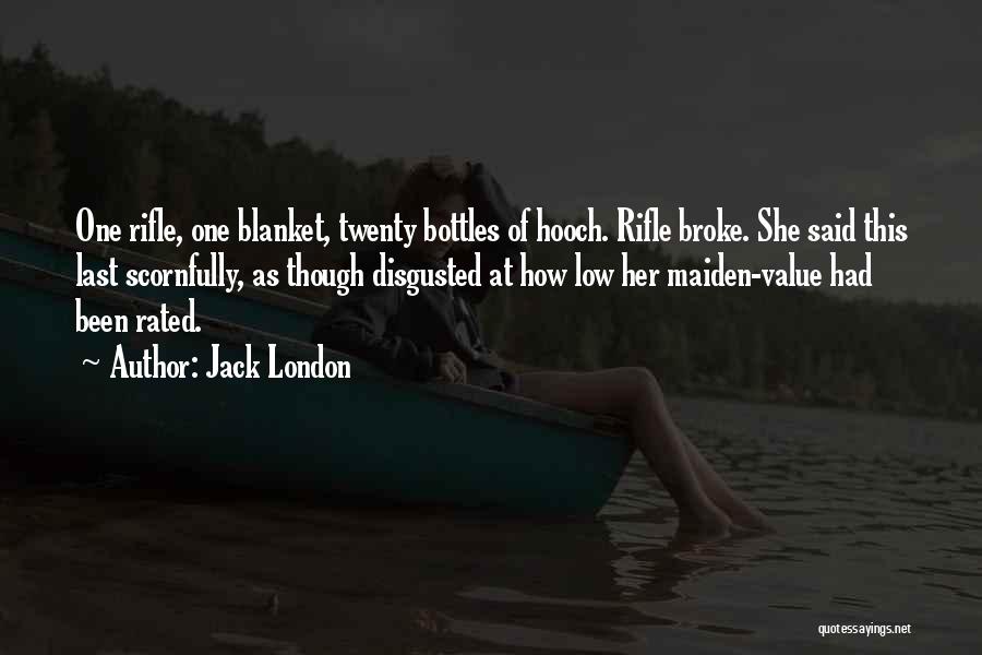 Jack London Quotes: One Rifle, One Blanket, Twenty Bottles Of Hooch. Rifle Broke. She Said This Last Scornfully, As Though Disgusted At How