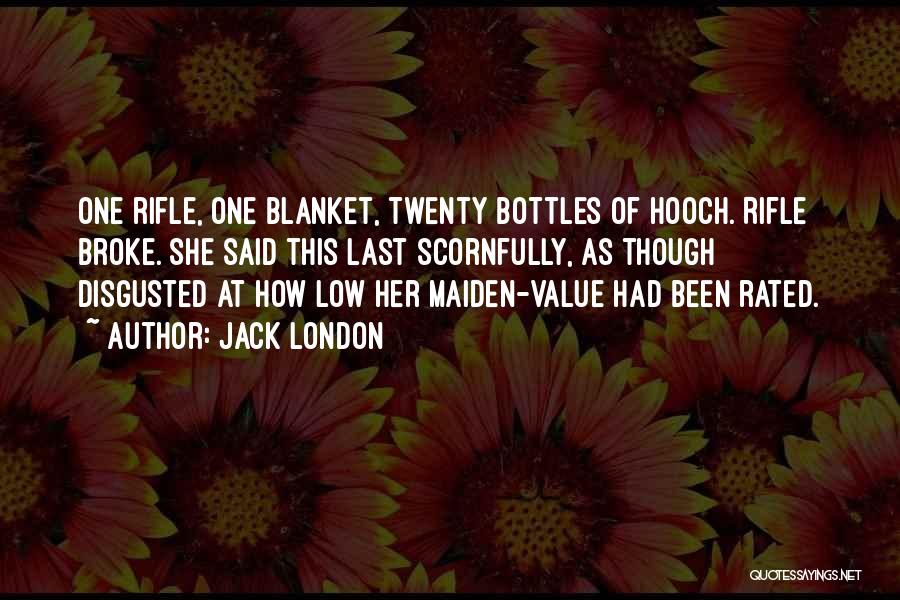 Jack London Quotes: One Rifle, One Blanket, Twenty Bottles Of Hooch. Rifle Broke. She Said This Last Scornfully, As Though Disgusted At How