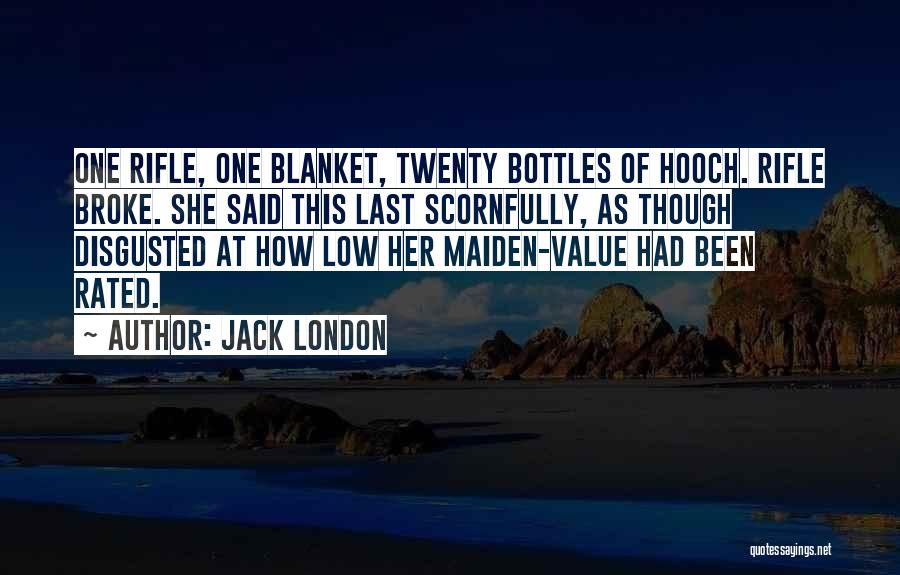 Jack London Quotes: One Rifle, One Blanket, Twenty Bottles Of Hooch. Rifle Broke. She Said This Last Scornfully, As Though Disgusted At How