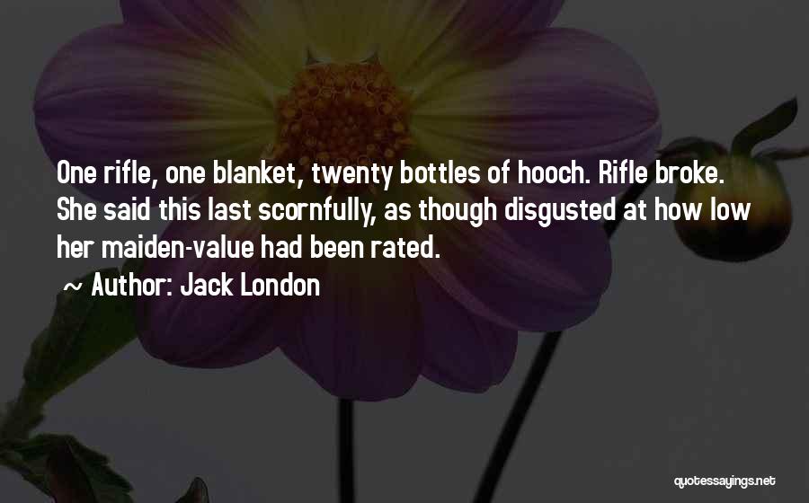 Jack London Quotes: One Rifle, One Blanket, Twenty Bottles Of Hooch. Rifle Broke. She Said This Last Scornfully, As Though Disgusted At How