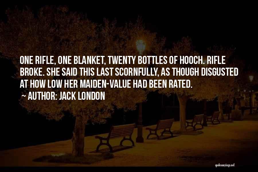 Jack London Quotes: One Rifle, One Blanket, Twenty Bottles Of Hooch. Rifle Broke. She Said This Last Scornfully, As Though Disgusted At How