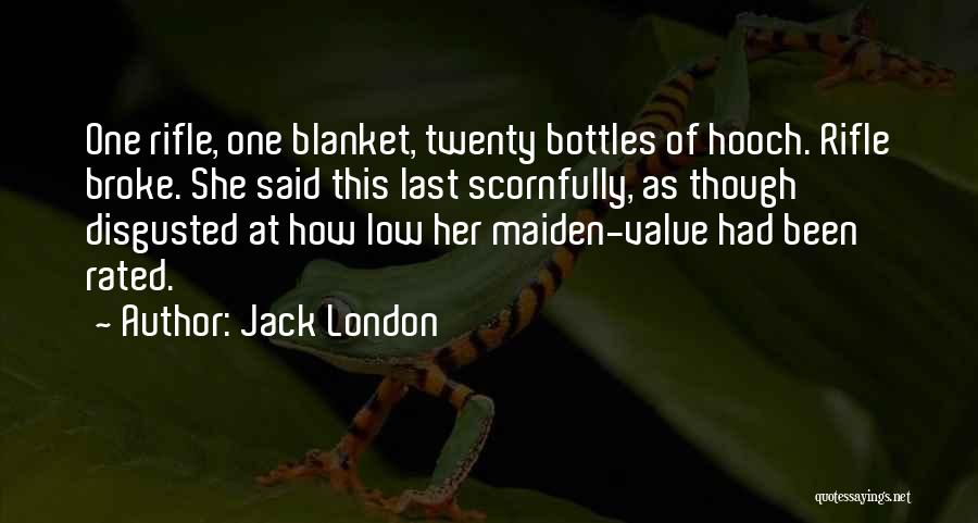 Jack London Quotes: One Rifle, One Blanket, Twenty Bottles Of Hooch. Rifle Broke. She Said This Last Scornfully, As Though Disgusted At How