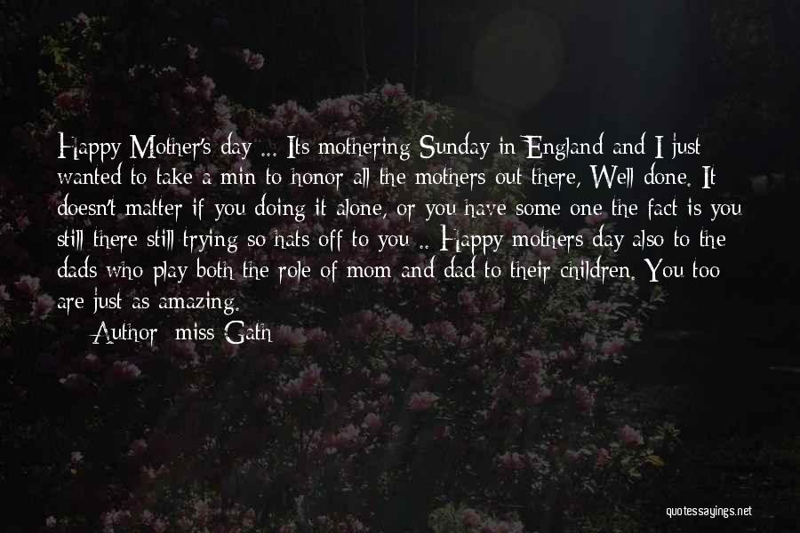 Miss Gath Quotes: Happy Mother's Day ... Its Mothering Sunday In England And I Just Wanted To Take A Min To Honor All