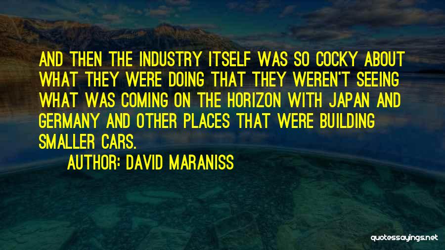 David Maraniss Quotes: And Then The Industry Itself Was So Cocky About What They Were Doing That They Weren't Seeing What Was Coming