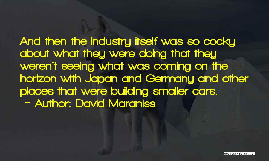 David Maraniss Quotes: And Then The Industry Itself Was So Cocky About What They Were Doing That They Weren't Seeing What Was Coming