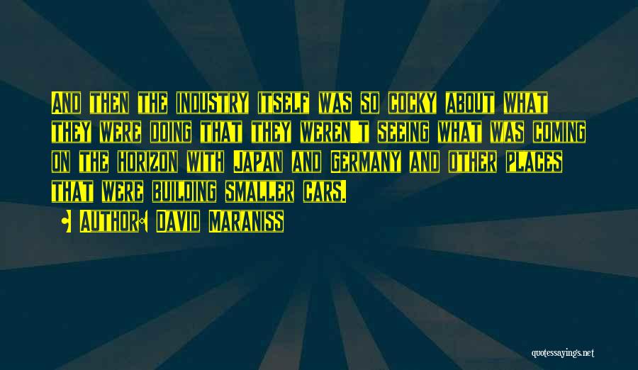 David Maraniss Quotes: And Then The Industry Itself Was So Cocky About What They Were Doing That They Weren't Seeing What Was Coming