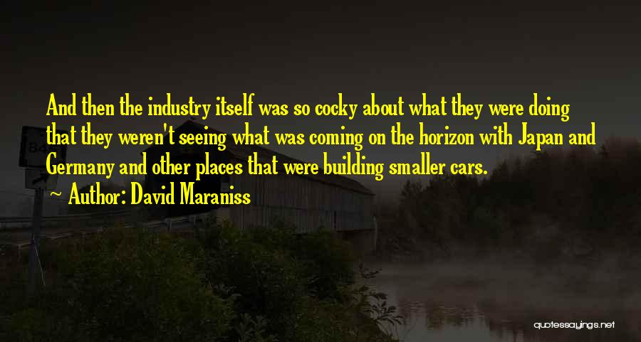 David Maraniss Quotes: And Then The Industry Itself Was So Cocky About What They Were Doing That They Weren't Seeing What Was Coming