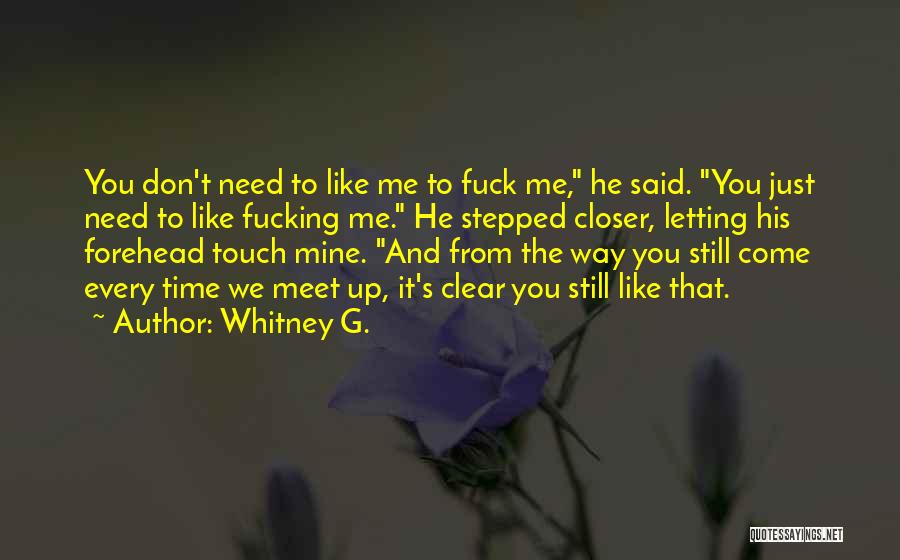 Whitney G. Quotes: You Don't Need To Like Me To Fuck Me, He Said. You Just Need To Like Fucking Me. He Stepped