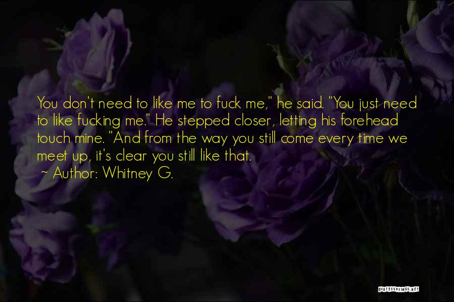 Whitney G. Quotes: You Don't Need To Like Me To Fuck Me, He Said. You Just Need To Like Fucking Me. He Stepped