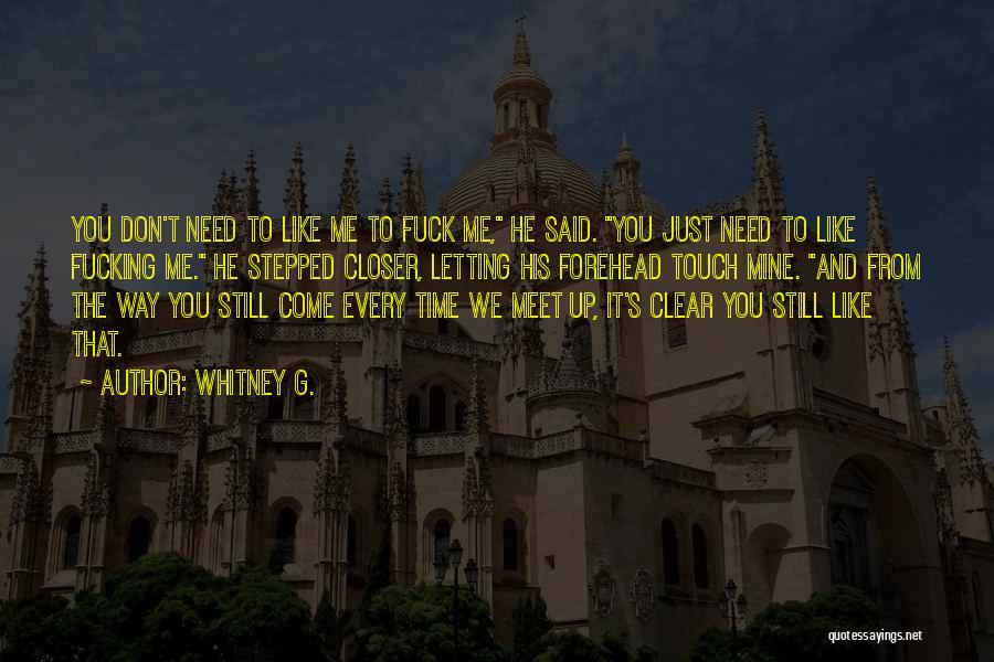 Whitney G. Quotes: You Don't Need To Like Me To Fuck Me, He Said. You Just Need To Like Fucking Me. He Stepped