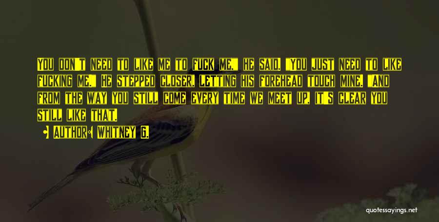 Whitney G. Quotes: You Don't Need To Like Me To Fuck Me, He Said. You Just Need To Like Fucking Me. He Stepped
