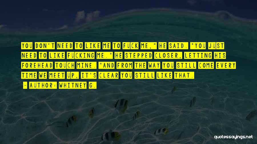 Whitney G. Quotes: You Don't Need To Like Me To Fuck Me, He Said. You Just Need To Like Fucking Me. He Stepped