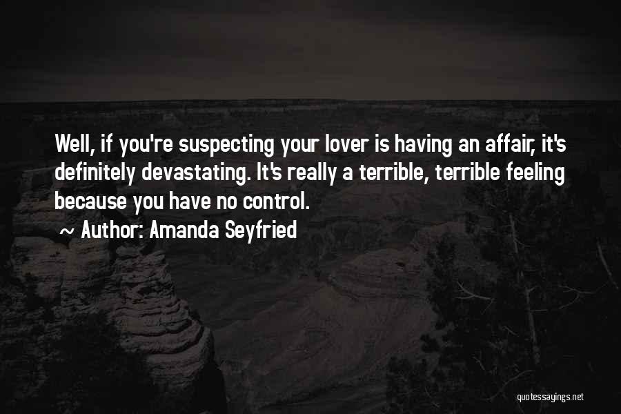 Amanda Seyfried Quotes: Well, If You're Suspecting Your Lover Is Having An Affair, It's Definitely Devastating. It's Really A Terrible, Terrible Feeling Because