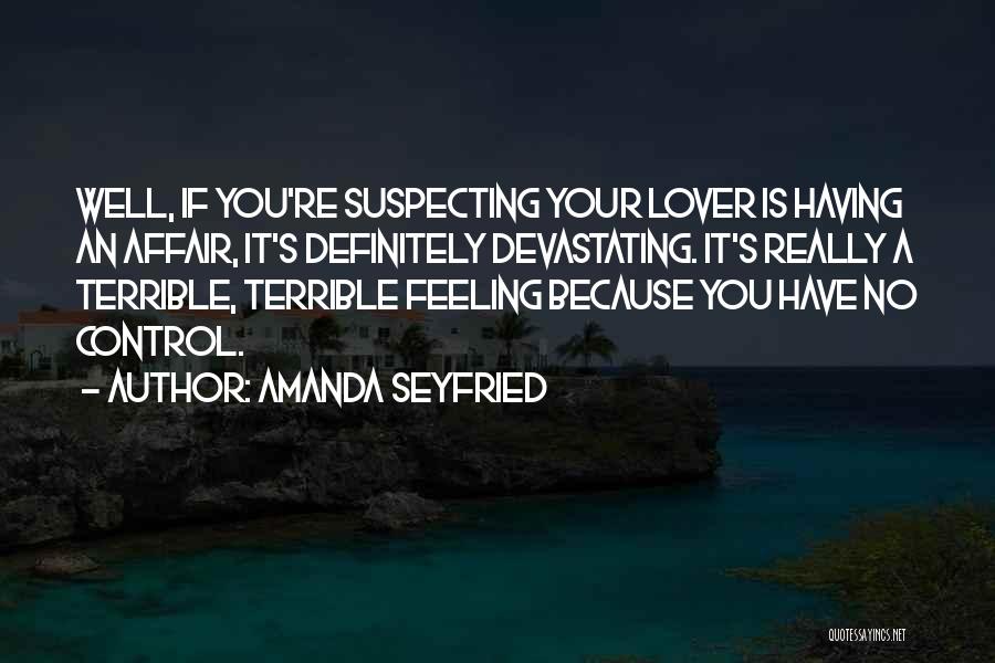 Amanda Seyfried Quotes: Well, If You're Suspecting Your Lover Is Having An Affair, It's Definitely Devastating. It's Really A Terrible, Terrible Feeling Because