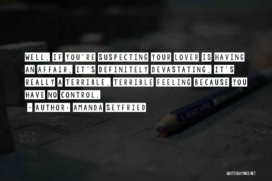 Amanda Seyfried Quotes: Well, If You're Suspecting Your Lover Is Having An Affair, It's Definitely Devastating. It's Really A Terrible, Terrible Feeling Because