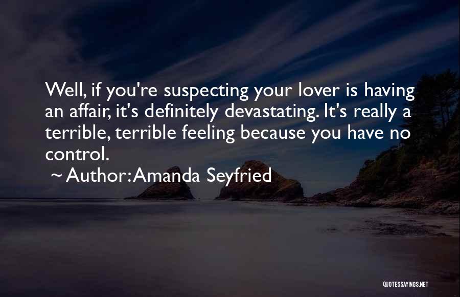 Amanda Seyfried Quotes: Well, If You're Suspecting Your Lover Is Having An Affair, It's Definitely Devastating. It's Really A Terrible, Terrible Feeling Because