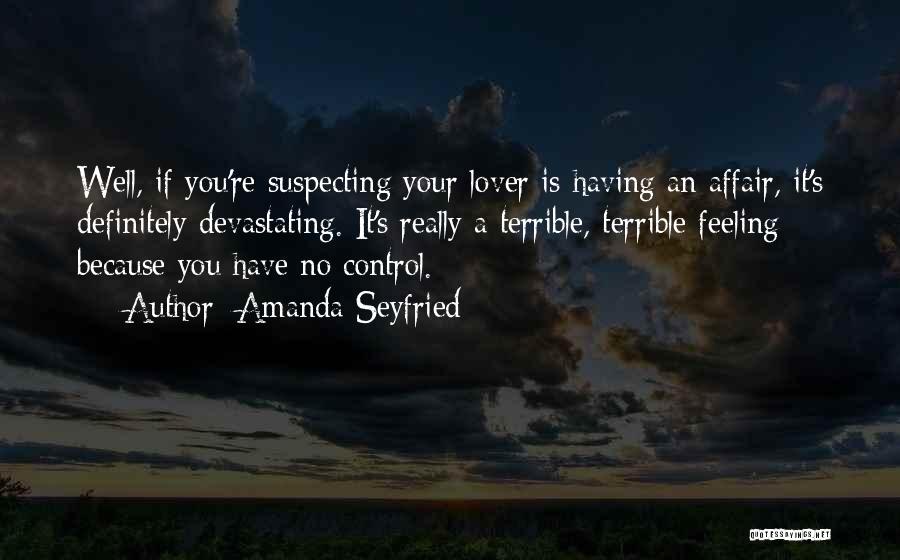 Amanda Seyfried Quotes: Well, If You're Suspecting Your Lover Is Having An Affair, It's Definitely Devastating. It's Really A Terrible, Terrible Feeling Because