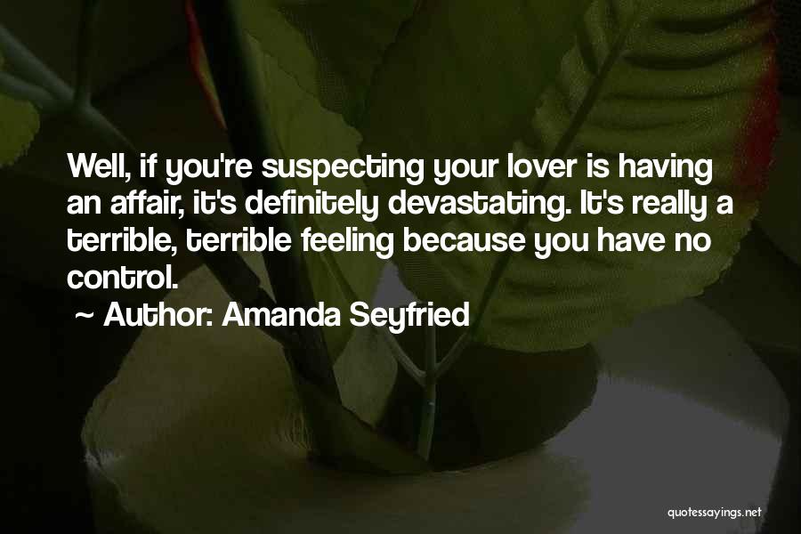 Amanda Seyfried Quotes: Well, If You're Suspecting Your Lover Is Having An Affair, It's Definitely Devastating. It's Really A Terrible, Terrible Feeling Because