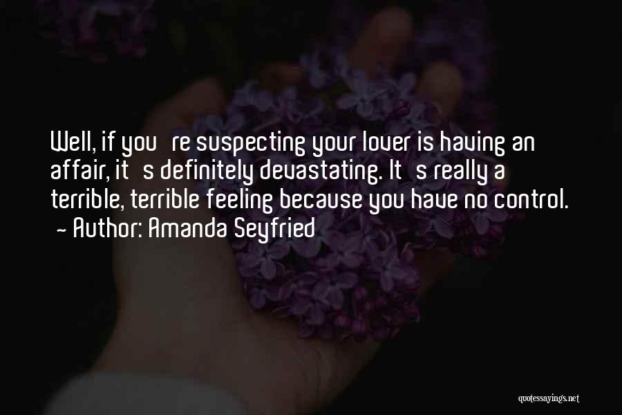 Amanda Seyfried Quotes: Well, If You're Suspecting Your Lover Is Having An Affair, It's Definitely Devastating. It's Really A Terrible, Terrible Feeling Because