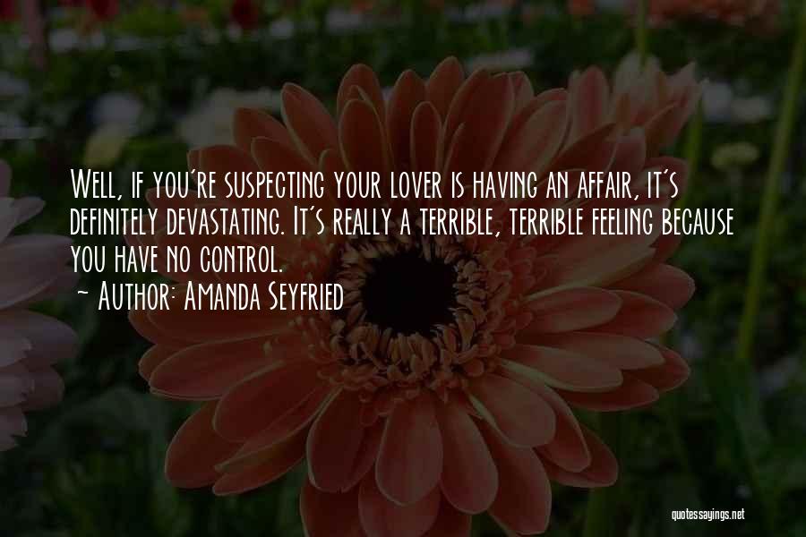 Amanda Seyfried Quotes: Well, If You're Suspecting Your Lover Is Having An Affair, It's Definitely Devastating. It's Really A Terrible, Terrible Feeling Because