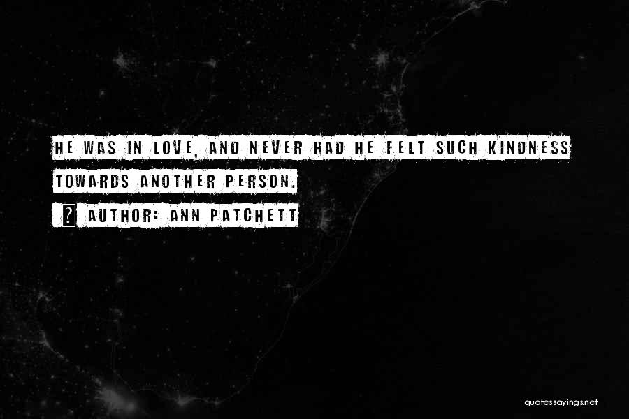 Ann Patchett Quotes: He Was In Love, And Never Had He Felt Such Kindness Towards Another Person.
