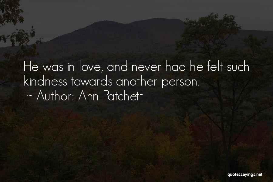 Ann Patchett Quotes: He Was In Love, And Never Had He Felt Such Kindness Towards Another Person.