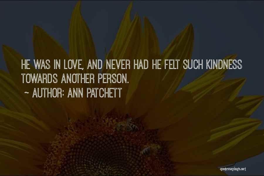 Ann Patchett Quotes: He Was In Love, And Never Had He Felt Such Kindness Towards Another Person.