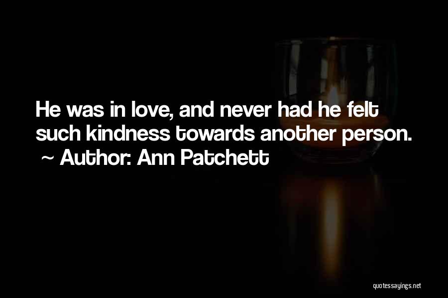 Ann Patchett Quotes: He Was In Love, And Never Had He Felt Such Kindness Towards Another Person.
