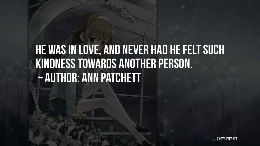 Ann Patchett Quotes: He Was In Love, And Never Had He Felt Such Kindness Towards Another Person.