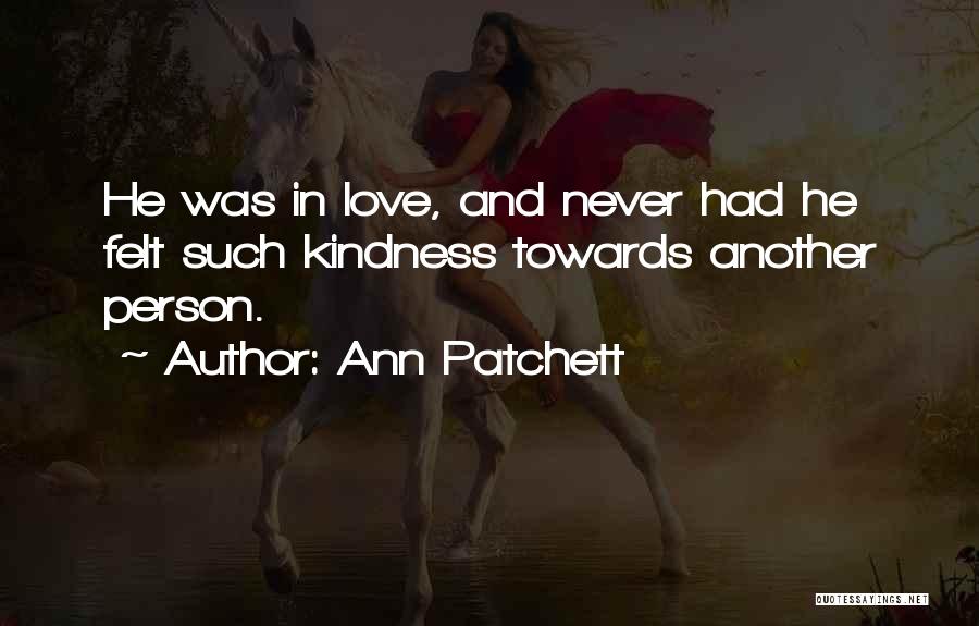 Ann Patchett Quotes: He Was In Love, And Never Had He Felt Such Kindness Towards Another Person.