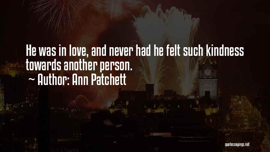 Ann Patchett Quotes: He Was In Love, And Never Had He Felt Such Kindness Towards Another Person.