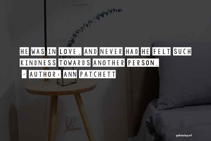 Ann Patchett Quotes: He Was In Love, And Never Had He Felt Such Kindness Towards Another Person.