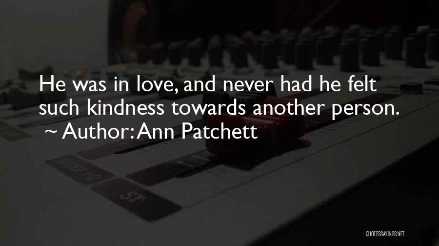 Ann Patchett Quotes: He Was In Love, And Never Had He Felt Such Kindness Towards Another Person.