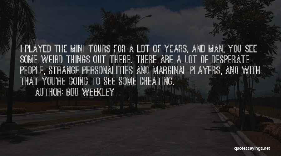 Boo Weekley Quotes: I Played The Mini-tours For A Lot Of Years, And Man, You See Some Weird Things Out There. There Are