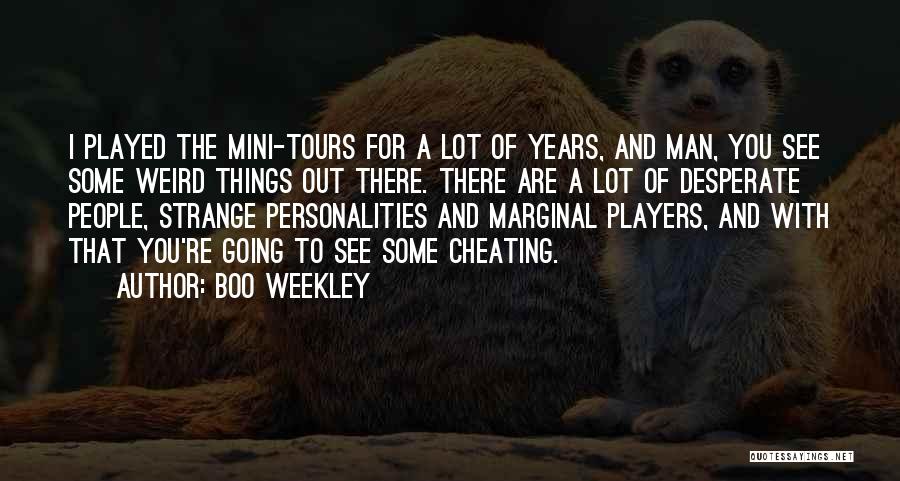 Boo Weekley Quotes: I Played The Mini-tours For A Lot Of Years, And Man, You See Some Weird Things Out There. There Are