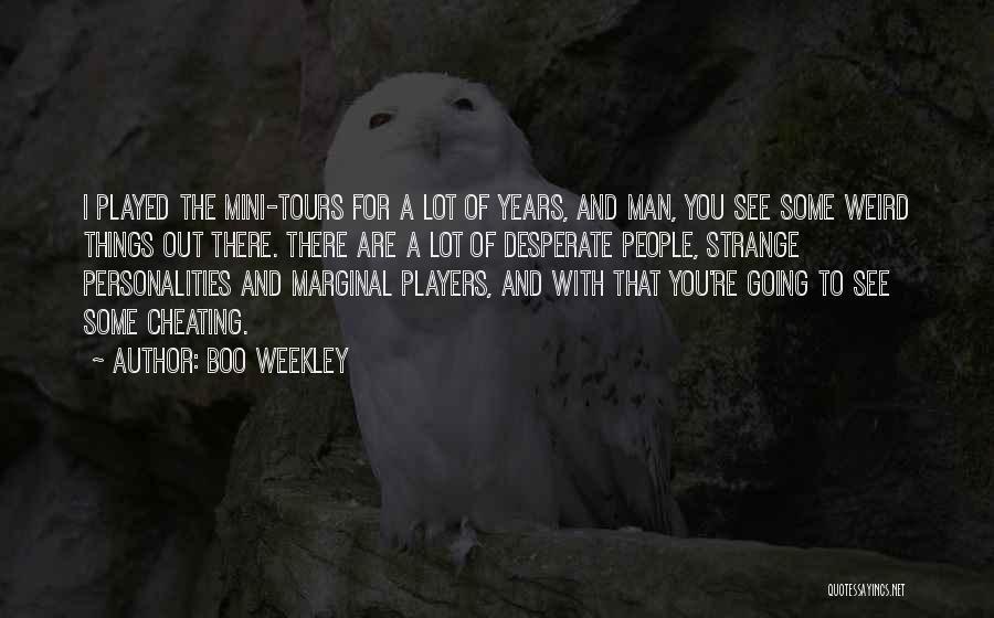 Boo Weekley Quotes: I Played The Mini-tours For A Lot Of Years, And Man, You See Some Weird Things Out There. There Are