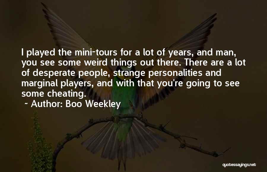 Boo Weekley Quotes: I Played The Mini-tours For A Lot Of Years, And Man, You See Some Weird Things Out There. There Are